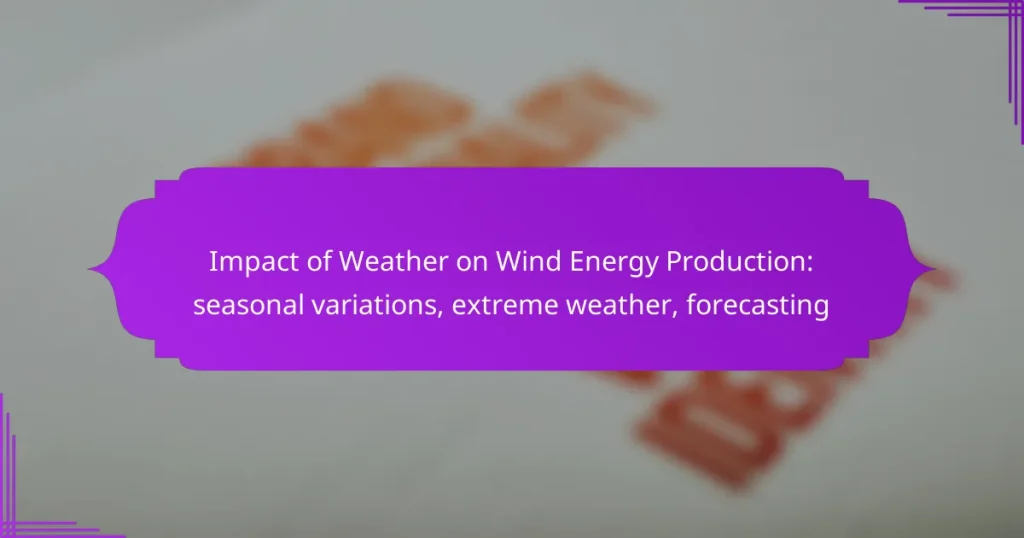 Impact of Weather on Wind Energy Production: seasonal variations, extreme weather, forecasting