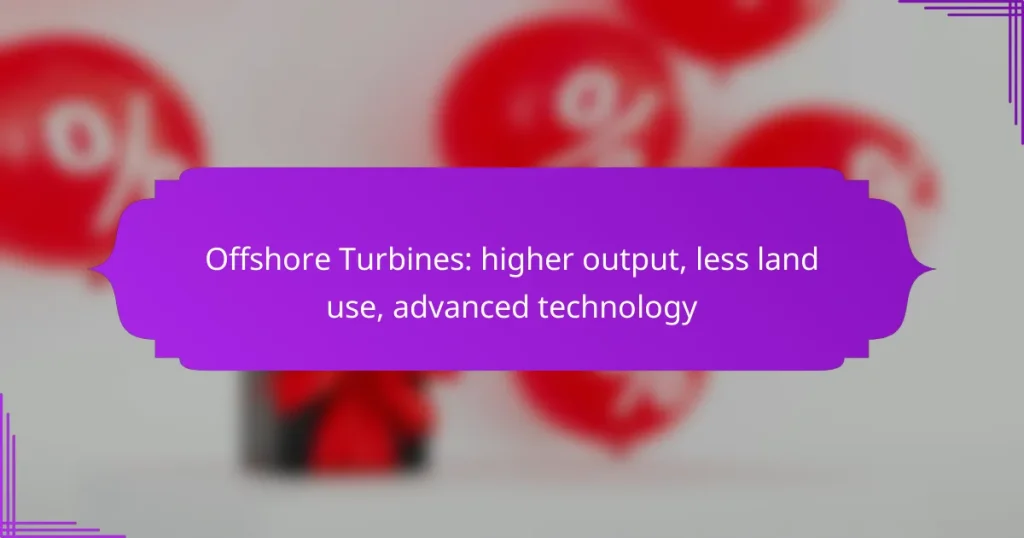 Offshore Turbines: higher output, less land use, advanced technology