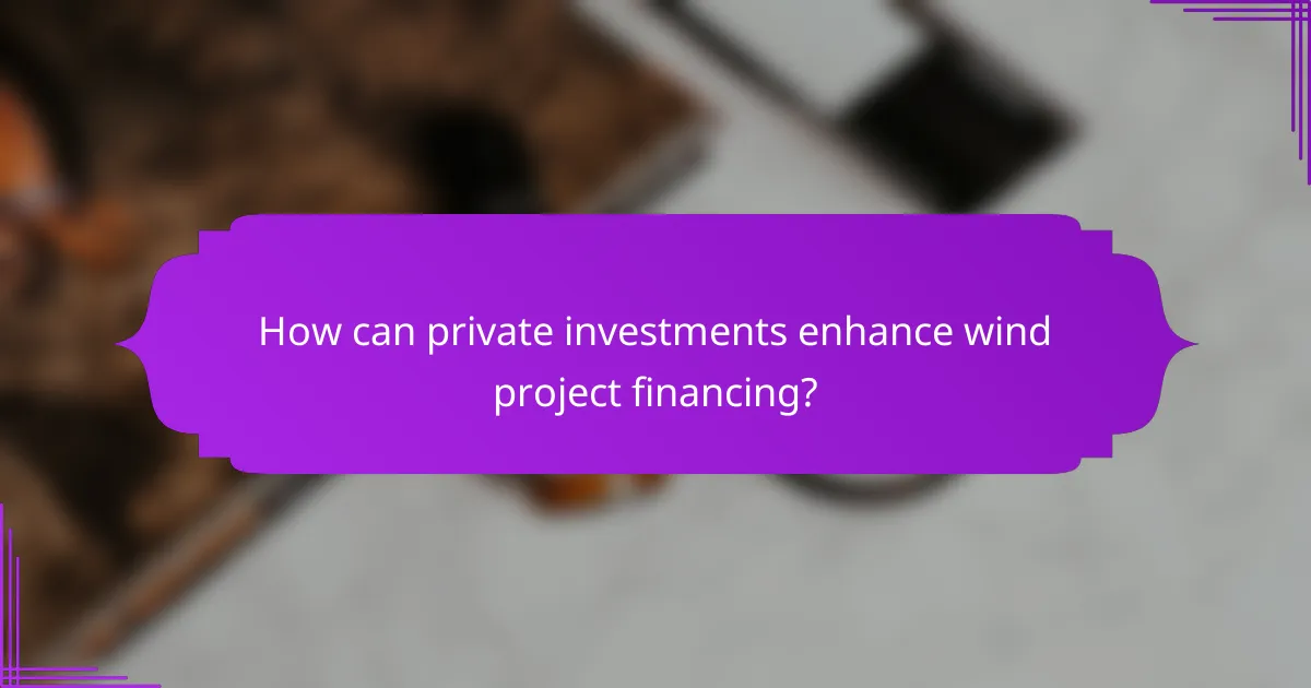 How can private investments enhance wind project financing?