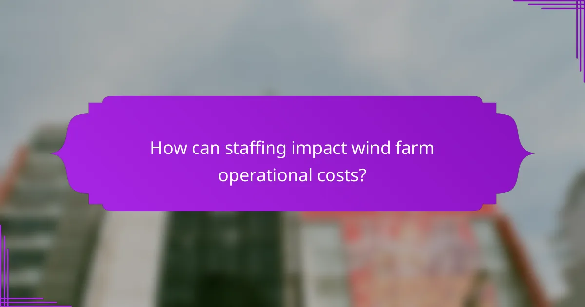 How can staffing impact wind farm operational costs?