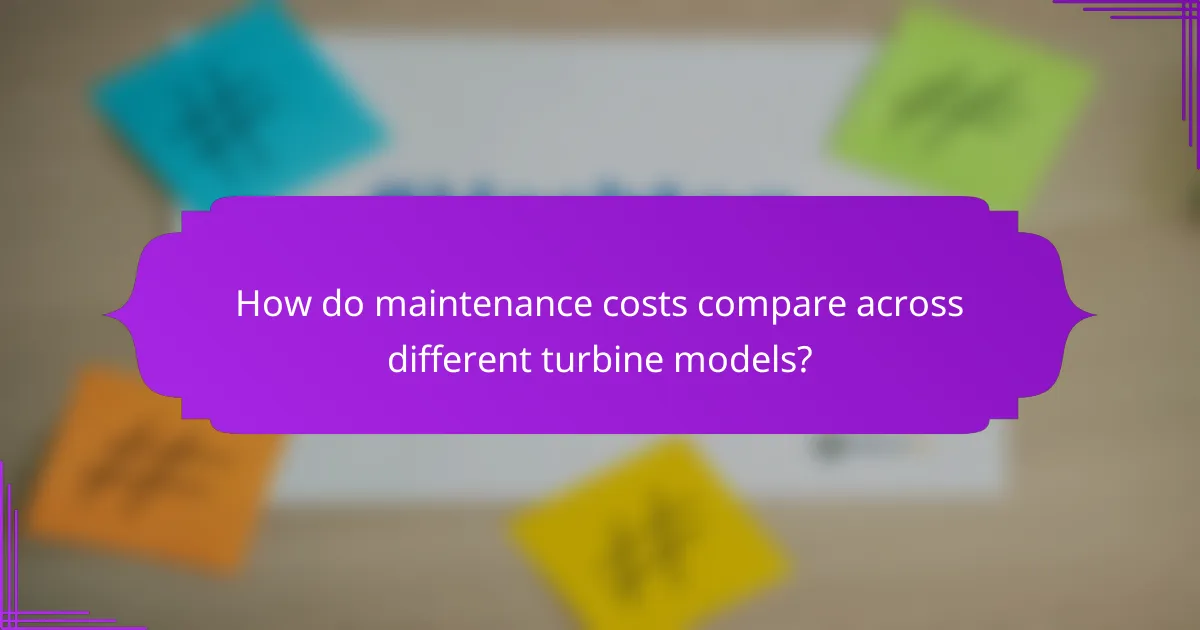 How do maintenance costs compare across different turbine models?