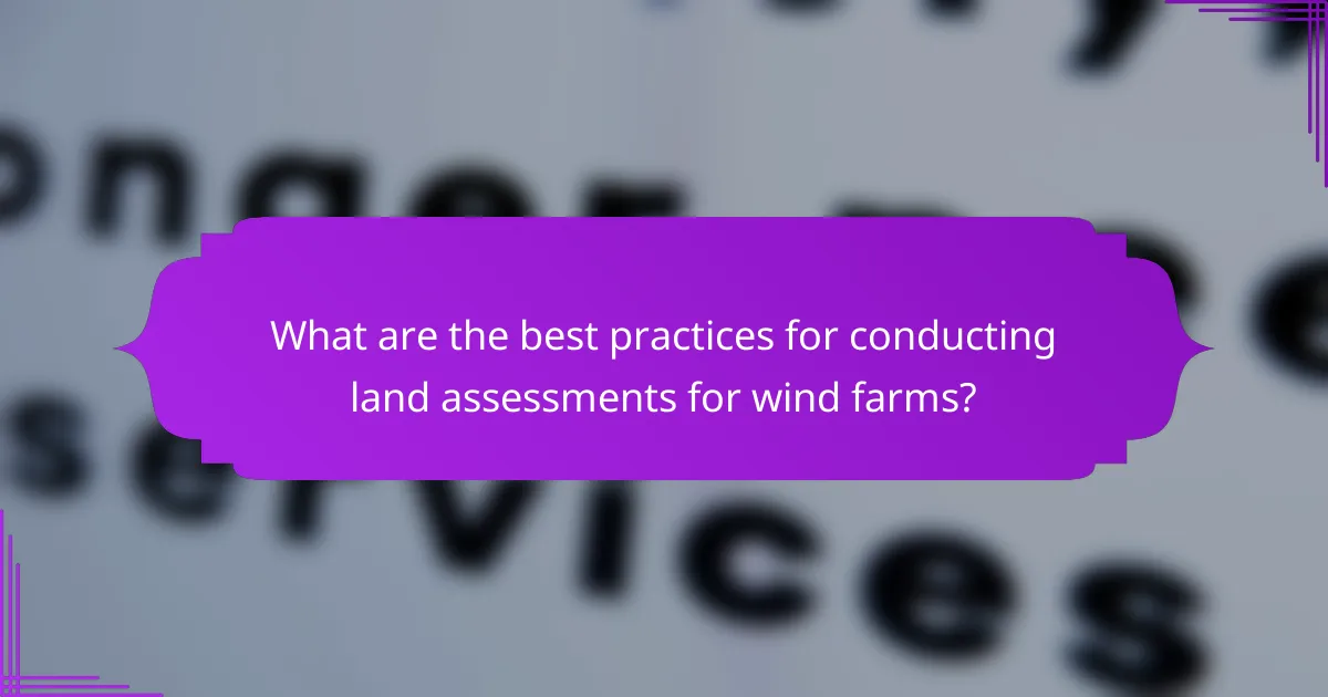What are the best practices for conducting land assessments for wind farms?