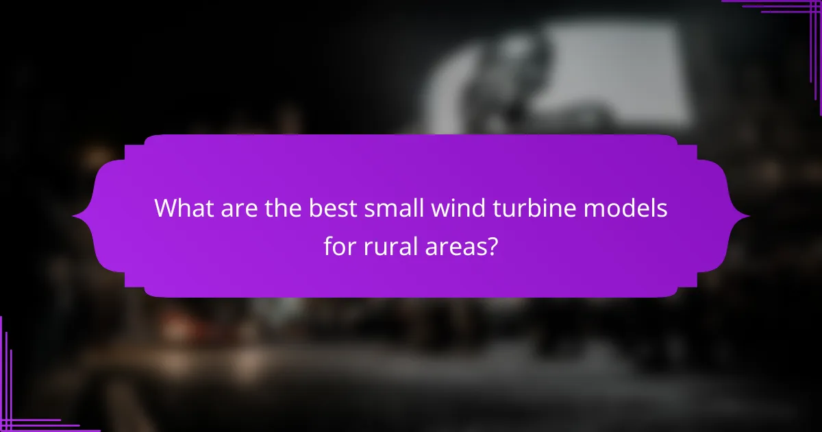 What are the best small wind turbine models for rural areas?