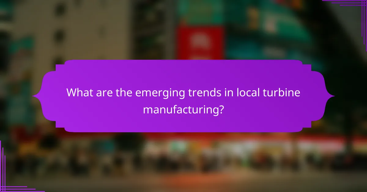 What are the emerging trends in local turbine manufacturing?