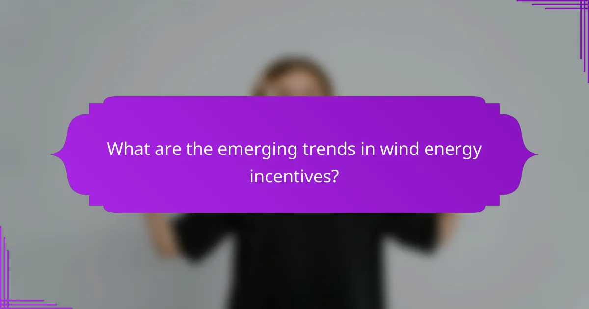 What are the emerging trends in wind energy incentives?