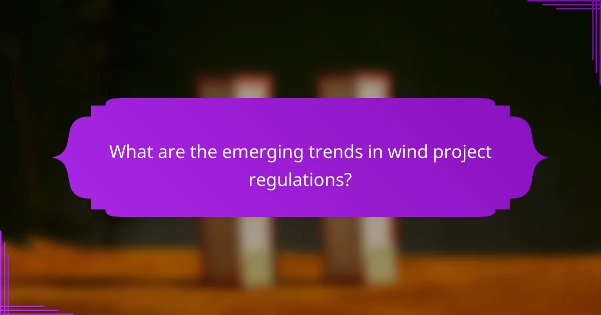 What are the emerging trends in wind project regulations?