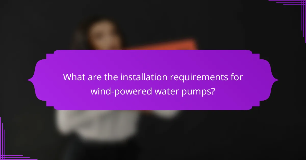 What are the installation requirements for wind-powered water pumps?