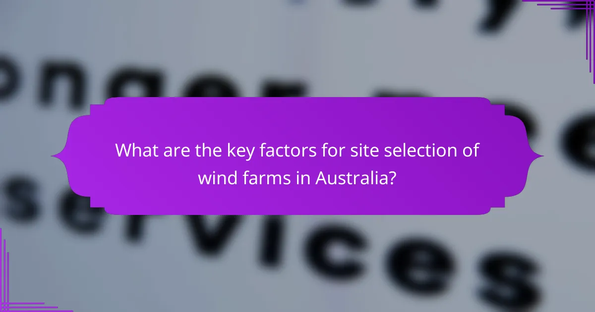 What are the key factors for site selection of wind farms in Australia?