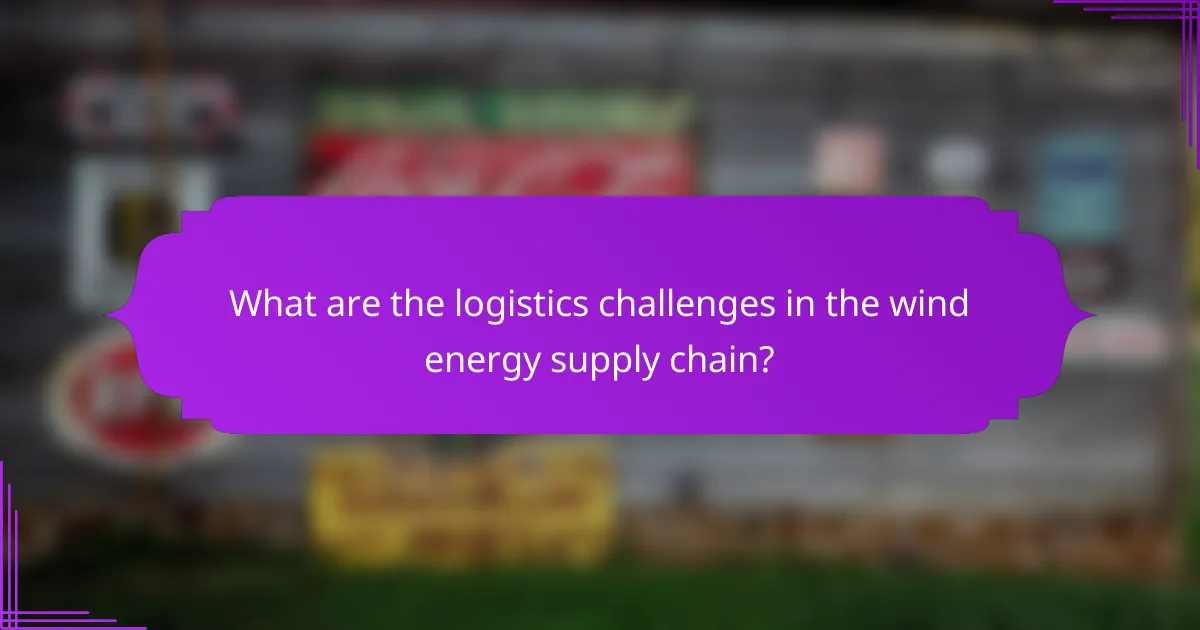 What are the logistics challenges in the wind energy supply chain?
