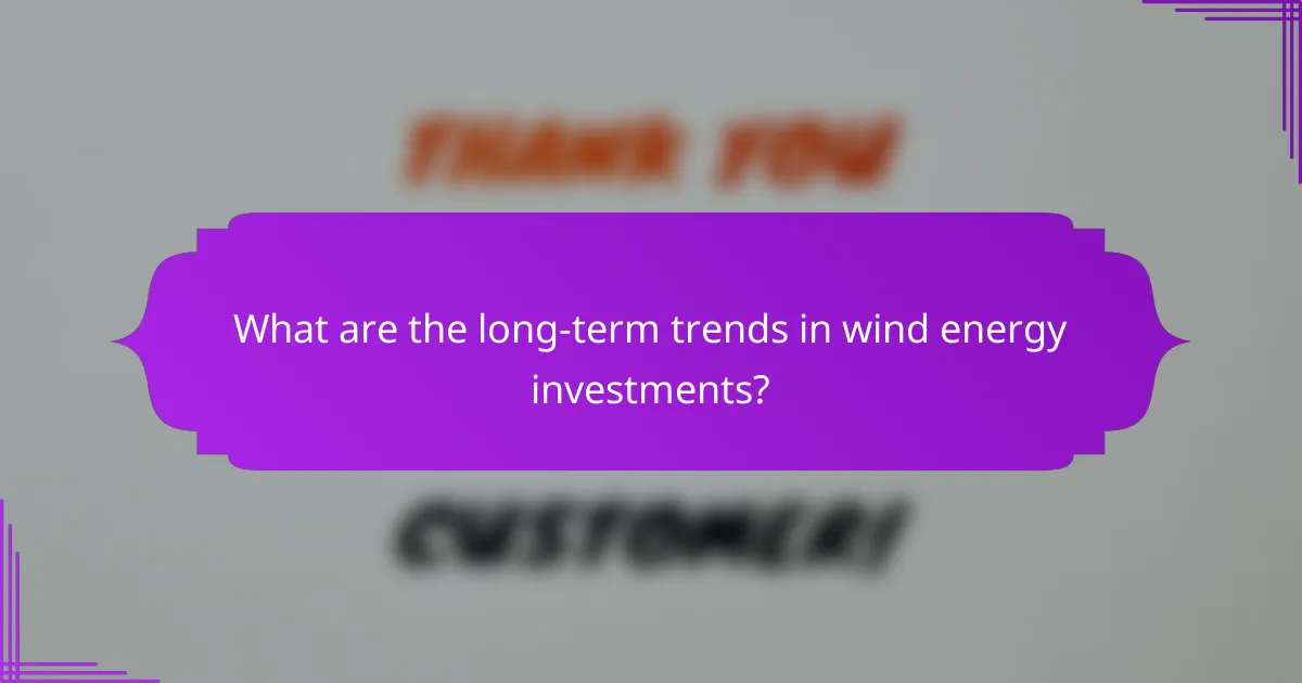 What are the long-term trends in wind energy investments?