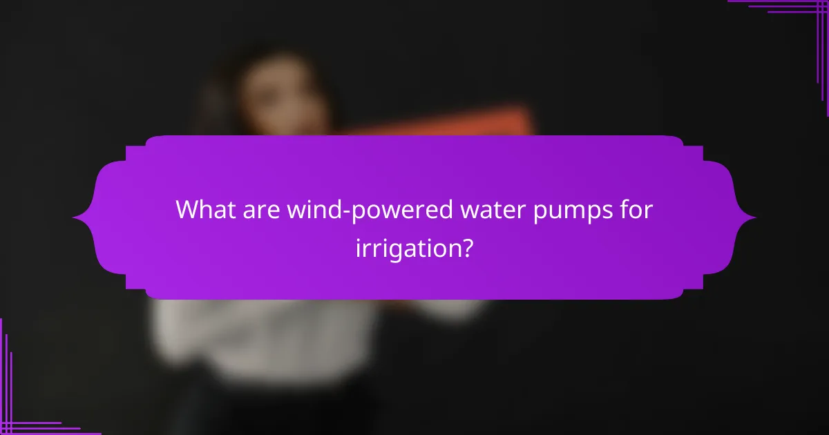 What are wind-powered water pumps for irrigation?