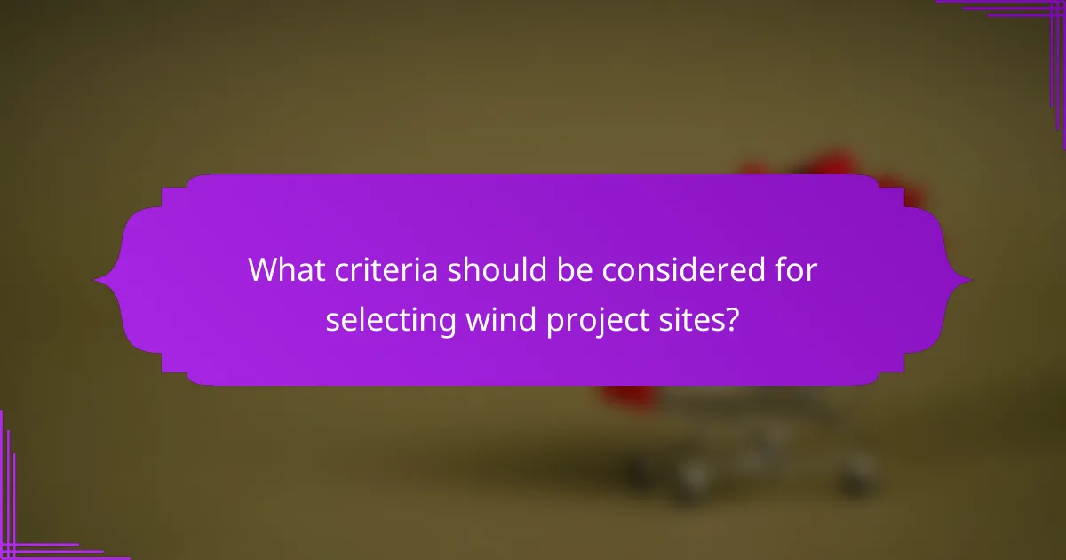 What criteria should be considered for selecting wind project sites?