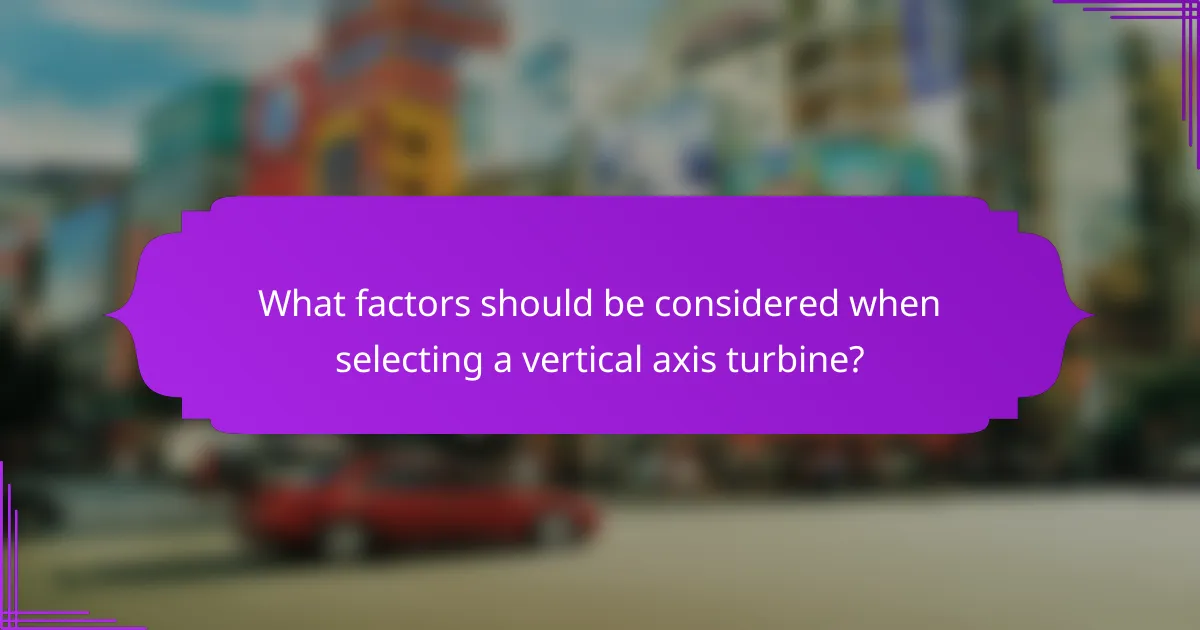 What factors should be considered when selecting a vertical axis turbine?